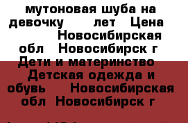 мутоновая шуба на девочку 9-10 лет › Цена ­ 2 000 - Новосибирская обл., Новосибирск г. Дети и материнство » Детская одежда и обувь   . Новосибирская обл.,Новосибирск г.